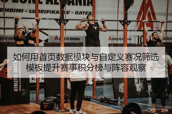 如何用首页数据模块与自定义赛况筛选模板提升赛事积分榜与阵容观察