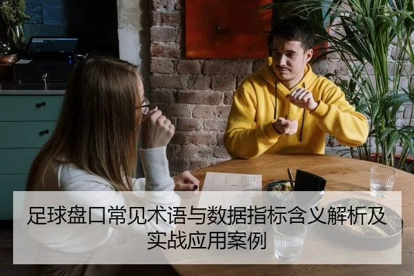 足球盘口常见术语与数据指标含义解析及实战应用案例
