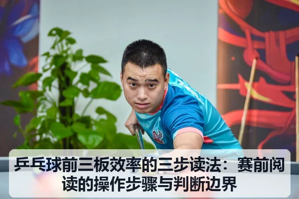 乒乓球前三板效率的三步读法：赛前阅读的操作步骤与判断边界